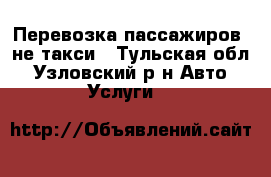 Перевозка пассажиров, не такси - Тульская обл., Узловский р-н Авто » Услуги   